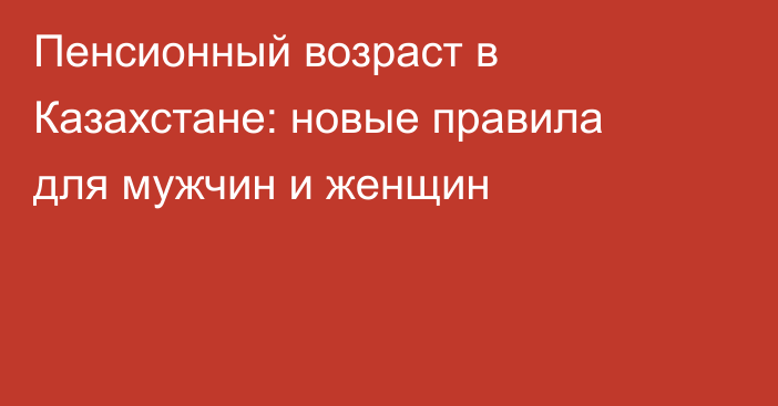 Пенсионный возраст в Казахстане: новые правила для мужчин и женщин