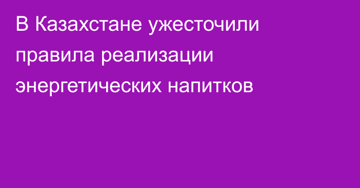 В Казахстане ужесточили правила реализации энергетических напитков
