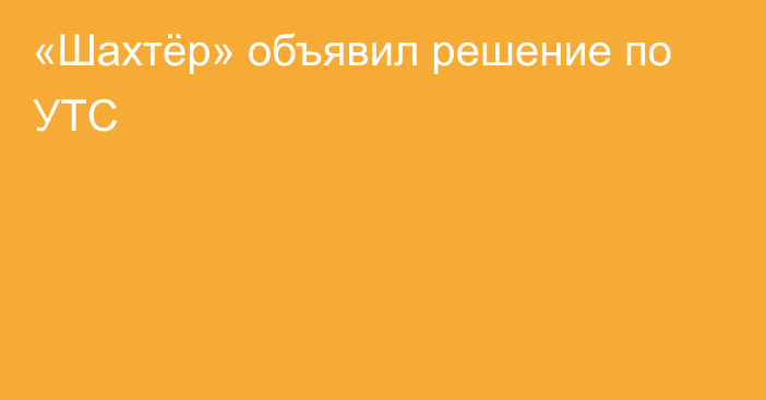 «Шахтёр»  объявил решение по УТС