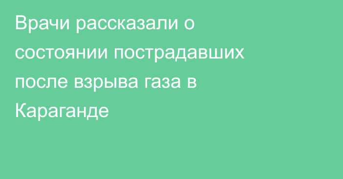 Врачи рассказали о состоянии пострадавших после взрыва газа в Караганде