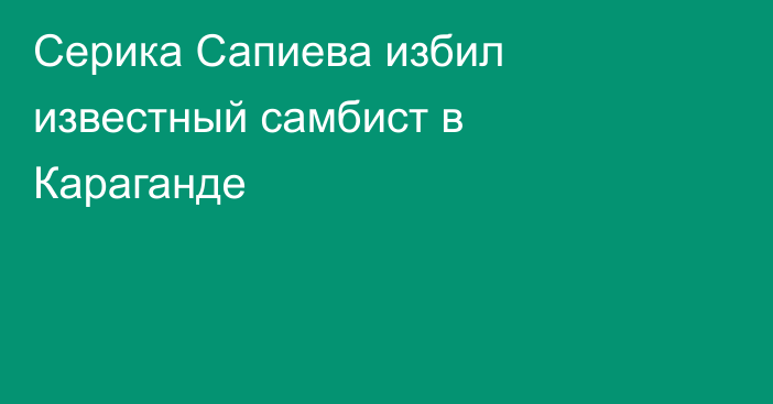 Серика Сапиева избил известный самбист в Караганде