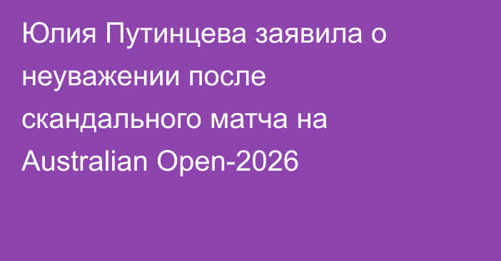 Юлия Путинцева заявила о неуважении после скандального матча на Australian Open-2026