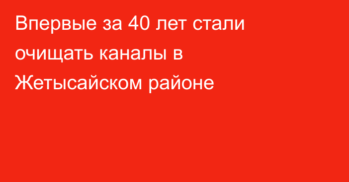 Впервые за 40 лет стали очищать каналы в Жетысайском районе