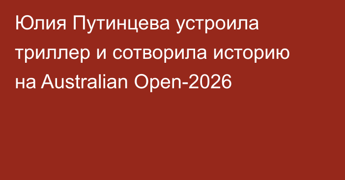 Юлия Путинцева устроила триллер и сотворила историю на Australian Open-2026