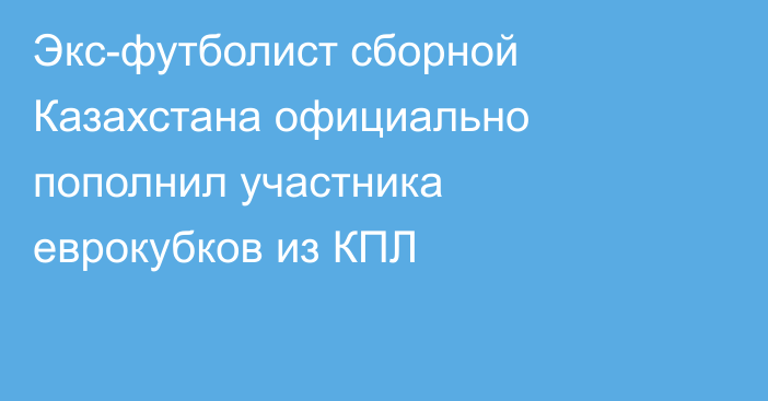 Экс-футболист сборной Казахстана официально пополнил участника еврокубков из КПЛ