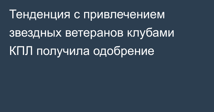 Тенденция с привлечением звездных ветеранов клубами КПЛ получила одобрение