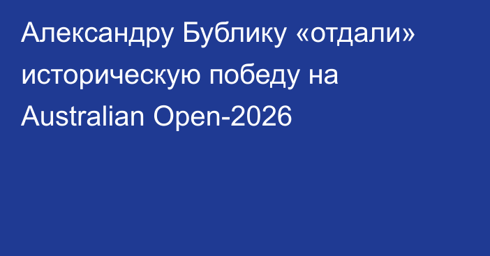Александру Бублику «отдали» историческую победу на Australian Open-2026