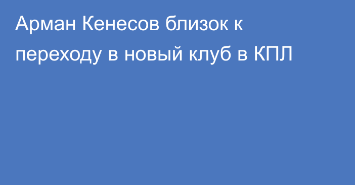 Арман Кенесов близок к переходу в новый клуб в КПЛ