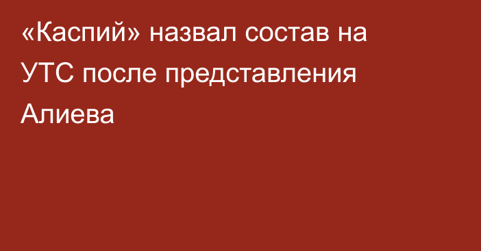 «Каспий» назвал состав на УТС после представления Алиева