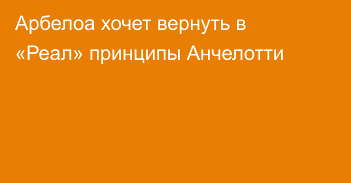 Арбелоа хочет вернуть в «Реал» принципы Анчелотти