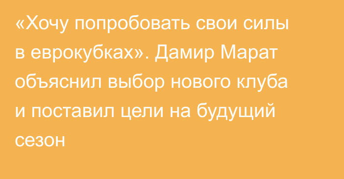 «Хочу попробовать свои силы в еврокубках». Дамир Марат объяснил выбор нового клуба и поставил цели на будущий сезон