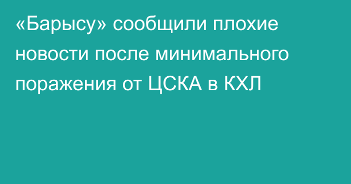 «Барысу» сообщили плохие новости после минимального поражения от ЦСКА в КХЛ