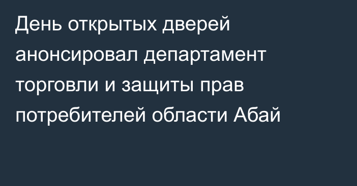 День открытых дверей анонсировал департамент торговли и защиты прав потребителей области Абай