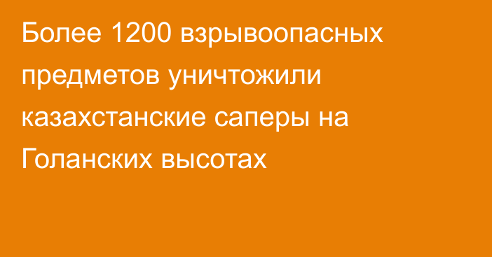 Более 1200 взрывоопасных предметов уничтожили казахстанские саперы на Голанских высотах