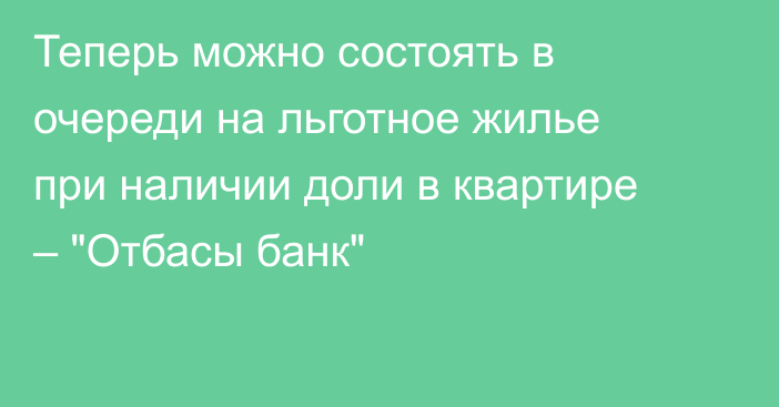 Теперь можно состоять в очереди на льготное жилье при наличии доли в квартире – 