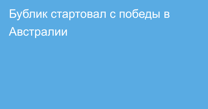 Бублик стартовал с победы в Австралии