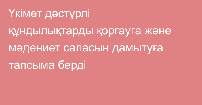 Үкімет дәстүрлі құндылықтарды қорғауға және мәдениет саласын дамытуға тапсыма берді