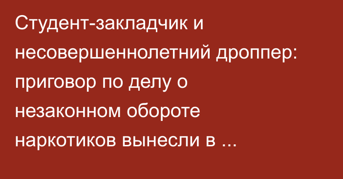 Студент-закладчик и несовершеннолетний дроппер: приговор по делу о незаконном обороте наркотиков вынесли в Караганде