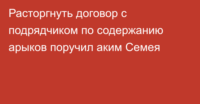Расторгнуть договор с подрядчиком по содержанию арыков поручил аким Семея