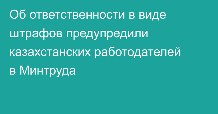 Об ответственности в виде штрафов предупредили казахстанских работодателей в Минтруда
