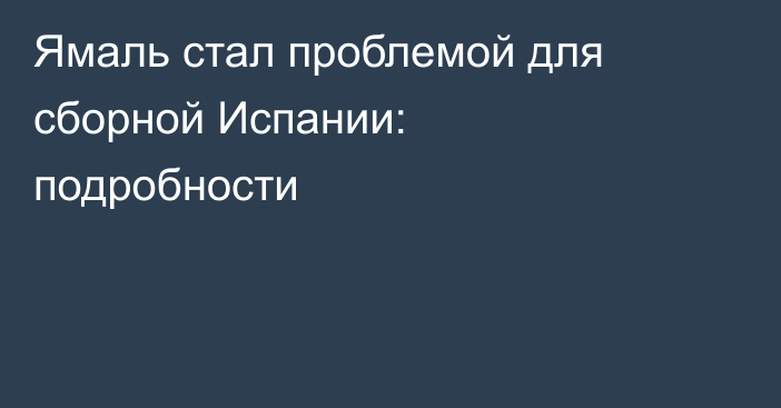 Ямаль стал проблемой для сборной Испании: подробности