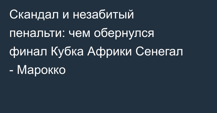 Скандал и незабитый пенальти: чем обернулся финал Кубка Африки Сенегал - Марокко