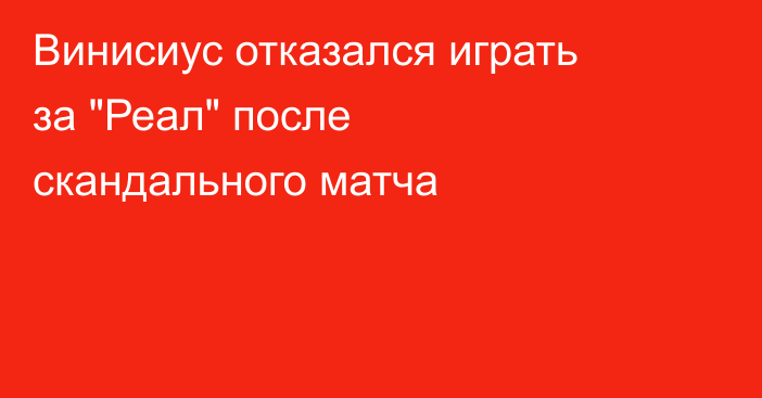 Винисиус отказался играть за 