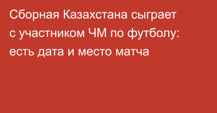 Сборная Казахстана сыграет с участником ЧМ по футболу: есть дата и место матча
