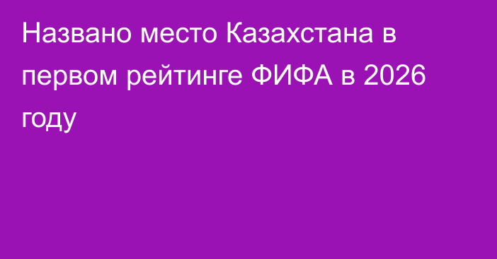 Названо место Казахстана в первом рейтинге ФИФА в 2026 году