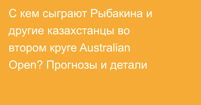 С кем сыграют Рыбакина и другие казахстанцы во втором круге Australian Open? Прогнозы и детали