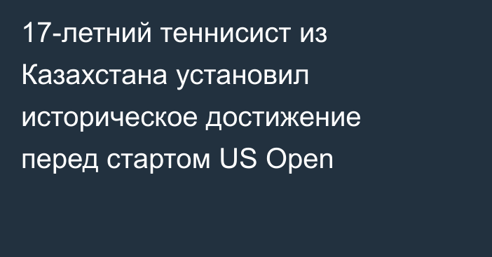 17-летний теннисист из Казахстана установил историческое достижение перед стартом US Open