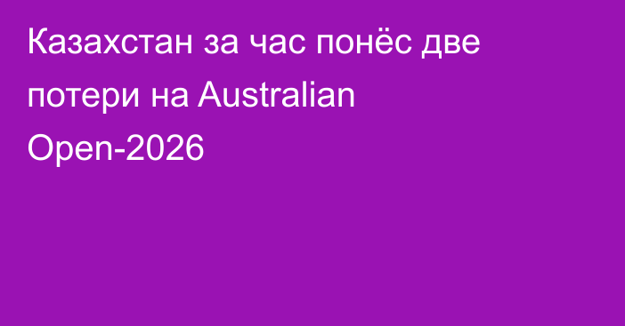 Казахстан за час понёс две потери на Australian Open-2026