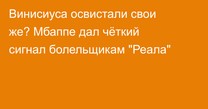 Винисиуса освистали свои же? Мбаппе дал чёткий сигнал болельщикам 