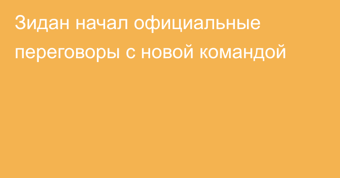 Зидан начал официальные переговоры с новой командой