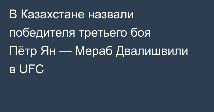 В Казахстане назвали победителя третьего боя Пётр Ян — Мераб Двалишвили в UFC