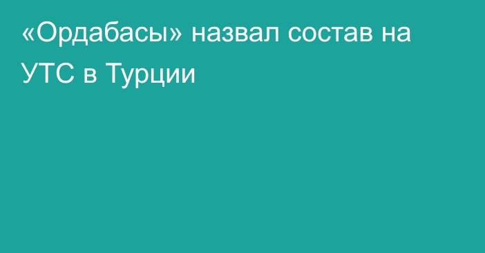 «Ордабасы» назвал состав на УТС в Турции