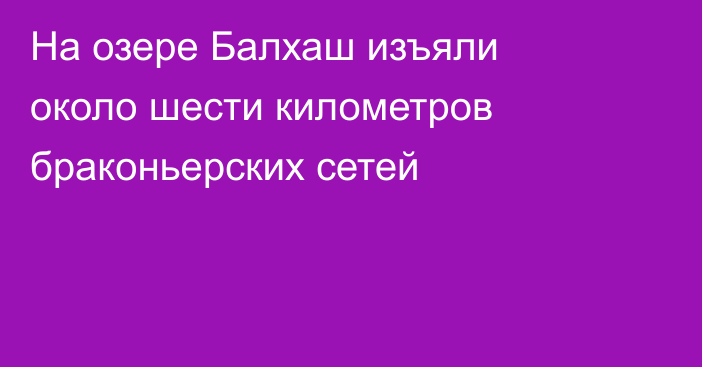 На озере Балхаш изъяли около шести километров браконьерских сетей