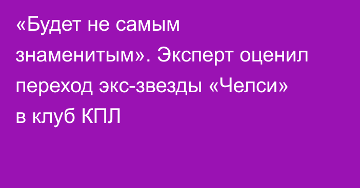 «Будет не самым знаменитым». Эксперт оценил переход экс-звезды «Челси» в клуб КПЛ