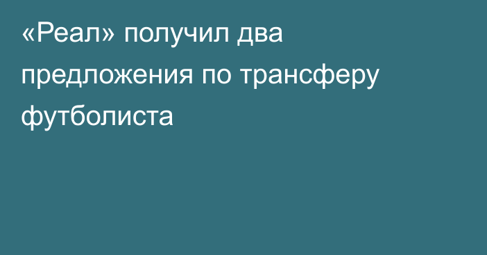 «Реал» получил два предложения по трансферу футболиста