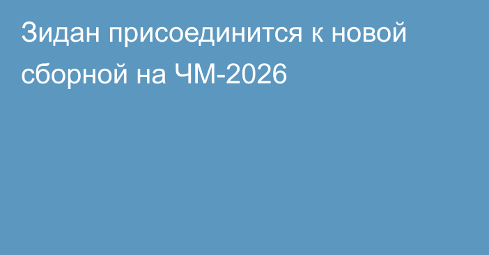 Зидан присоединится к новой сборной на ЧМ-2026