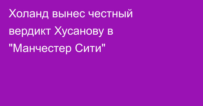Холанд вынес честный вердикт Хусанову в 