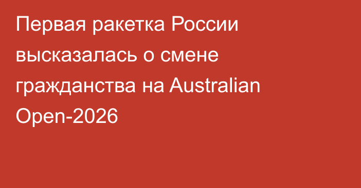 Первая ракетка России высказалась о смене гражданства на Australian Open-2026