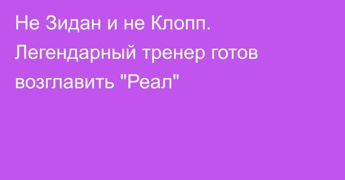 Не Зидан и не Клопп. Легендарный тренер готов возглавить 
