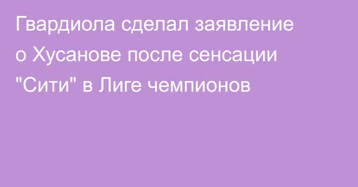 Гвардиола сделал заявление о Хусанове после сенсации 