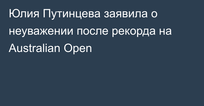 Юлия Путинцева заявила о неуважении после рекорда на Australian Open