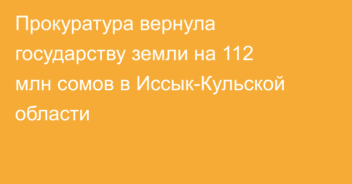 Прокуратура вернула государству земли на 112 млн сомов в Иссык-Кульской области