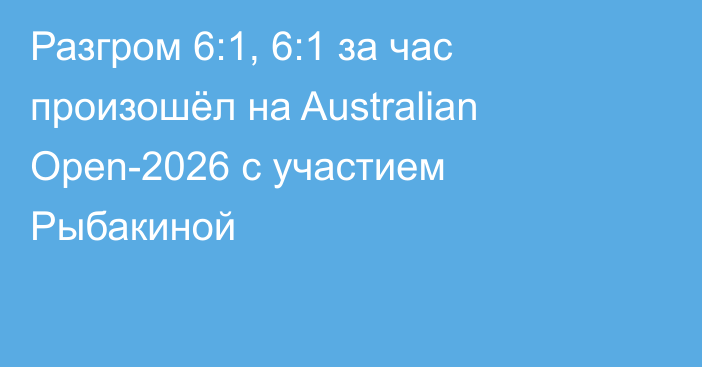 Разгром 6:1, 6:1 за час произошёл на Australian Open-2026 с участием Рыбакиной