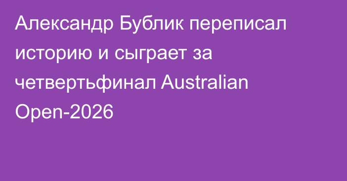 Александр Бублик переписал историю и сыграет за четвертьфинал Australian Open-2026