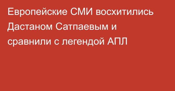 Европейские СМИ восхитились Дастаном Сатпаевым и сравнили с легендой АПЛ