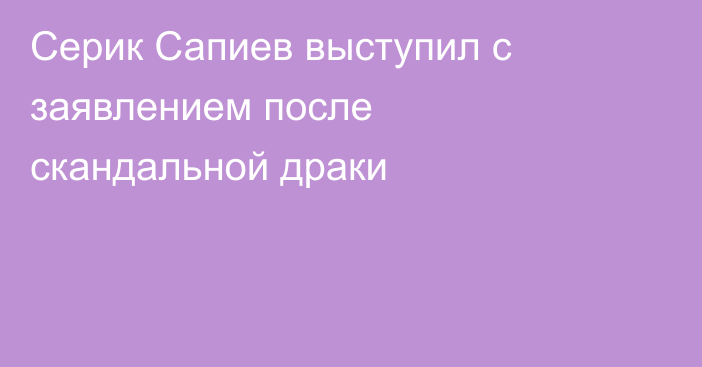 Серик Сапиев выступил с заявлением после скандальной драки